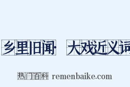 乡里旧闻·大戏近义词是什么意思的图片